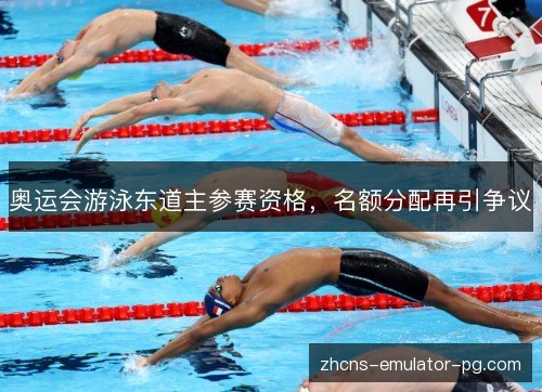 奥运会游泳东道主参赛资格,名额分配再引争议 奥运会游泳东道主参赛资格,名额分配再引争议