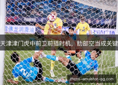 天津津门虎中前卫前插时机，肋部空当成关键