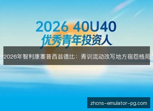 2026年智利康塞普西翁德比:青训流动改写地方宿怨格局 2026年智利康塞普西翁德比:青训流动改写地方宿怨格局